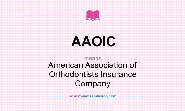What does AAOIC mean? It stands for American Association of Orthodontists Insurance Company