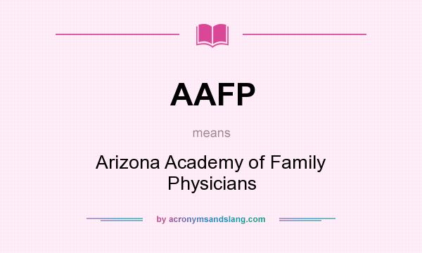 What does AAFP mean? It stands for Arizona Academy of Family Physicians