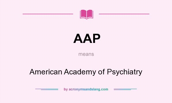 What does AAP mean? It stands for American Academy of Psychiatry