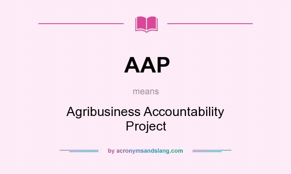 What does AAP mean? It stands for Agribusiness Accountability Project