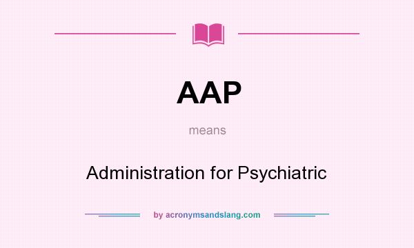 What does AAP mean? It stands for Administration for Psychiatric