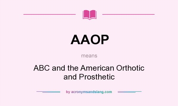 What does AAOP mean? It stands for ABC and the American Orthotic and Prosthetic