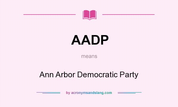 What does AADP mean? It stands for Ann Arbor Democratic Party