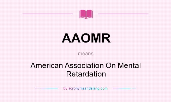 What does AAOMR mean? It stands for American Association On Mental Retardation