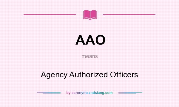 What does AAO mean? It stands for Agency Authorized Officers