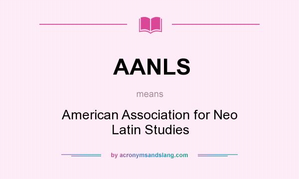 What does AANLS mean? It stands for American Association for Neo Latin Studies