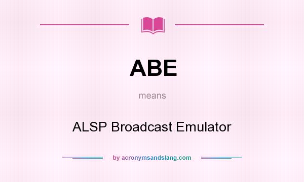 What does ABE mean? It stands for ALSP Broadcast Emulator