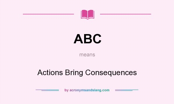 What does ABC mean? It stands for Actions Bring Consequences