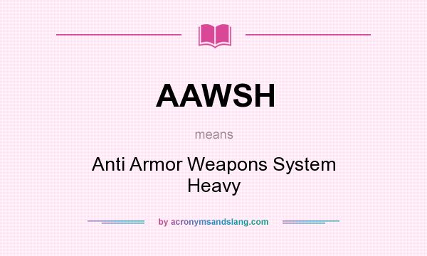 What does AAWSH mean? It stands for Anti Armor Weapons System Heavy