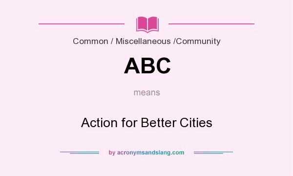 What does ABC mean? It stands for Action for Better Cities