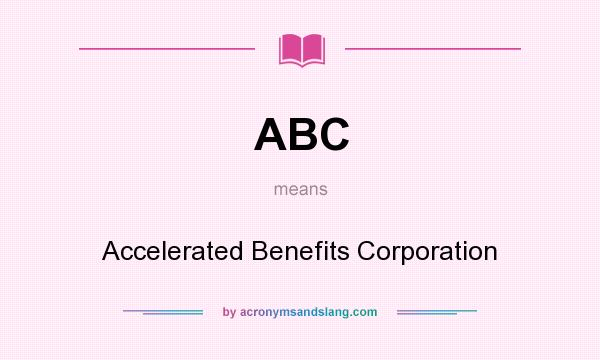 What does ABC mean? It stands for Accelerated Benefits Corporation