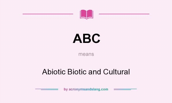 What does ABC mean? It stands for Abiotic Biotic and Cultural