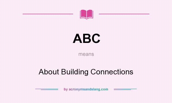 What does ABC mean? It stands for About Building Connections