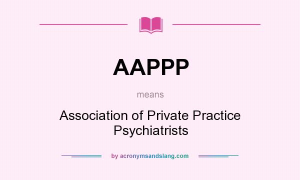 What does AAPPP mean? It stands for Association of Private Practice Psychiatrists