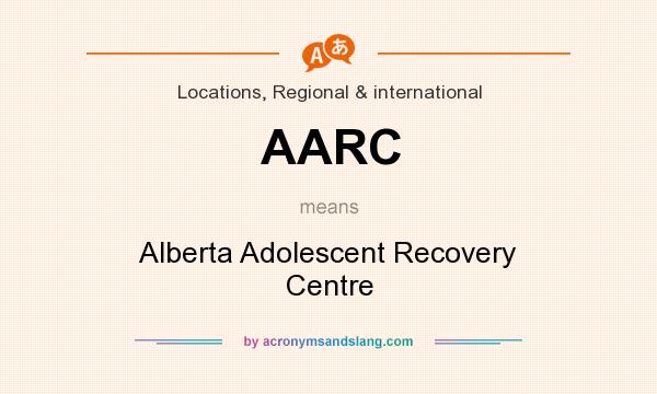 What does AARC mean? It stands for Alberta Adolescent Recovery Centre