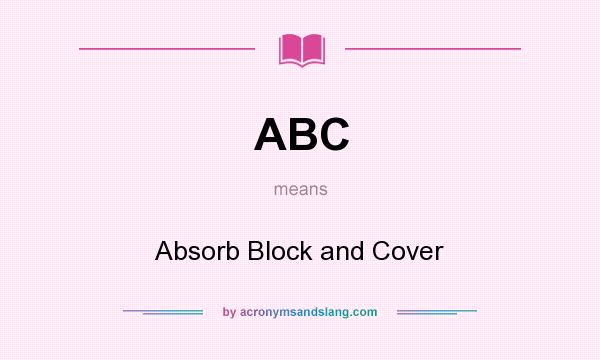 What does ABC mean? It stands for Absorb Block and Cover