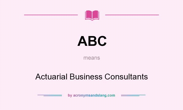 What does ABC mean? It stands for Actuarial Business Consultants
