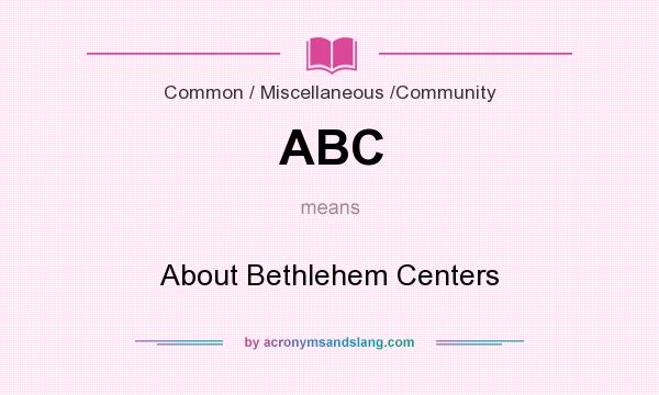 What does ABC mean? It stands for About Bethlehem Centers