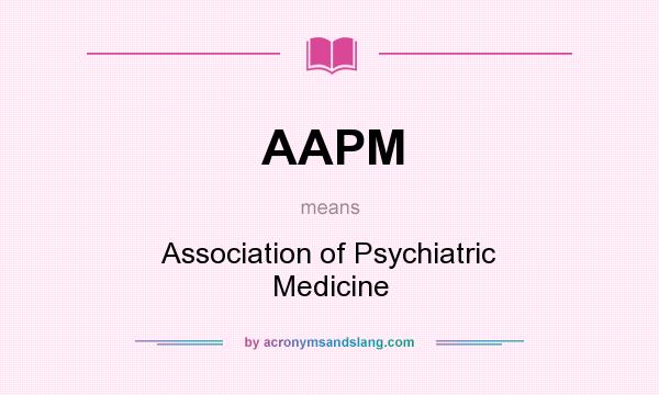 What does AAPM mean? It stands for Association of Psychiatric Medicine