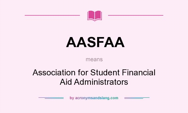 What does AASFAA mean? It stands for Association for Student Financial Aid Administrators