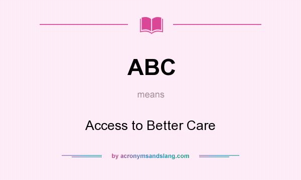 What does ABC mean? It stands for Access to Better Care