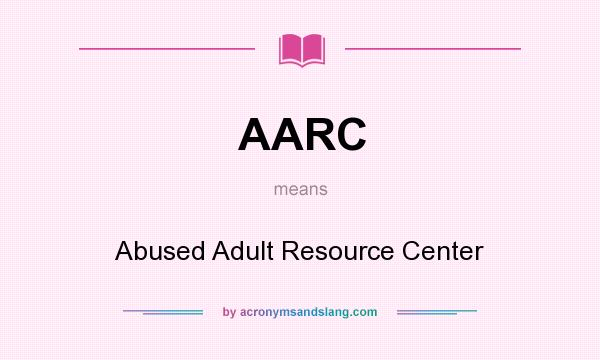 What does AARC mean? It stands for Abused Adult Resource Center