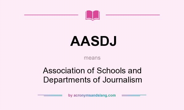 What does AASDJ mean? It stands for Association of Schools and Departments of Journalism