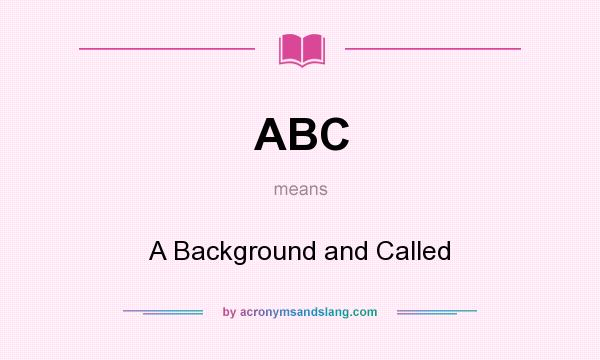What does ABC mean? It stands for A Background and Called