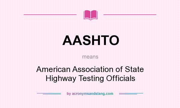 What does AASHTO mean? It stands for American Association of State Highway Testing Officials