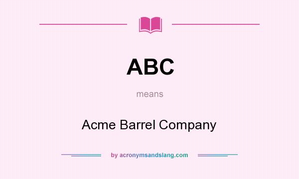 What does ABC mean? It stands for Acme Barrel Company