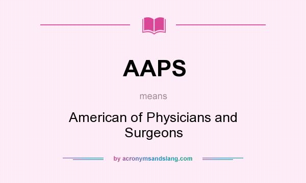 What does AAPS mean? It stands for American of Physicians and Surgeons