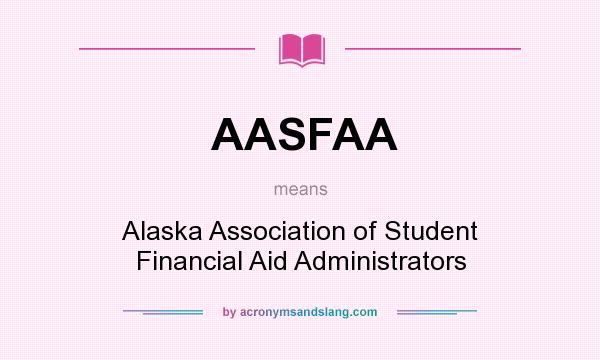 What does AASFAA mean? It stands for Alaska Association of Student Financial Aid Administrators