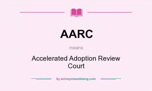 What does AARC mean? It stands for Accelerated Adoption Review Court