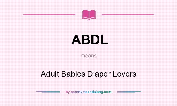 What does ABDL mean? It stands for Adult Babies Diaper Lovers