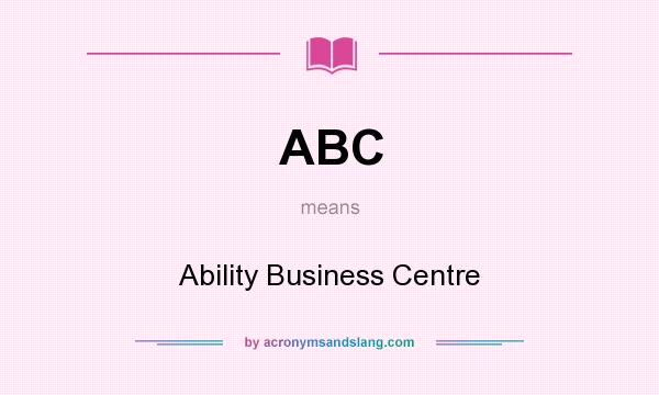 What does ABC mean? It stands for Ability Business Centre