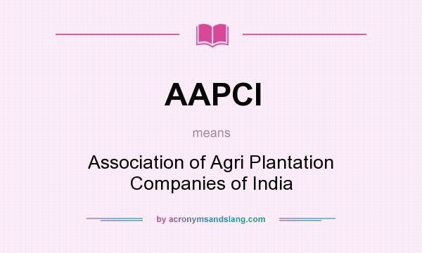 What does AAPCI mean? It stands for Association of Agri Plantation Companies of India