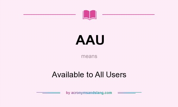 What does AAU mean? It stands for Available to All Users