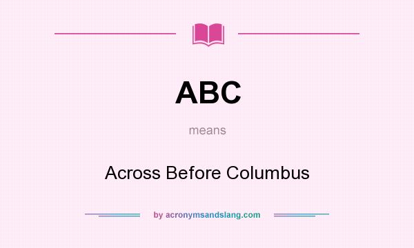 What does ABC mean? It stands for Across Before Columbus