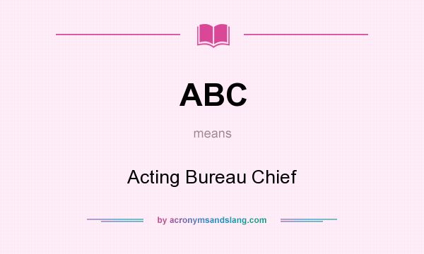 What does ABC mean? It stands for Acting Bureau Chief