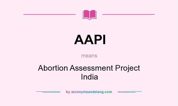 What does AAPI mean? It stands for Abortion Assessment Project India
