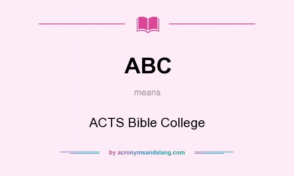 What does ABC mean? It stands for ACTS Bible College
