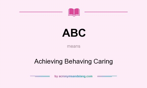 What does ABC mean? It stands for Achieving Behaving Caring