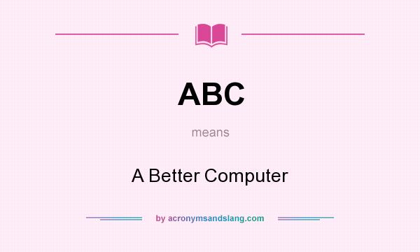 What does ABC mean? It stands for A Better Computer