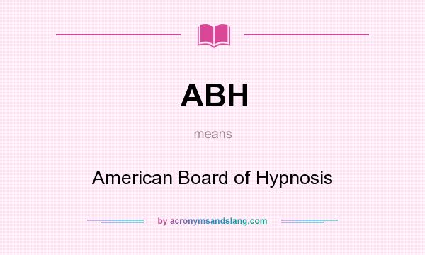 What does ABH mean? It stands for American Board of Hypnosis