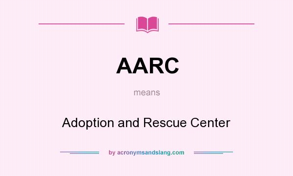 What does AARC mean? It stands for Adoption and Rescue Center