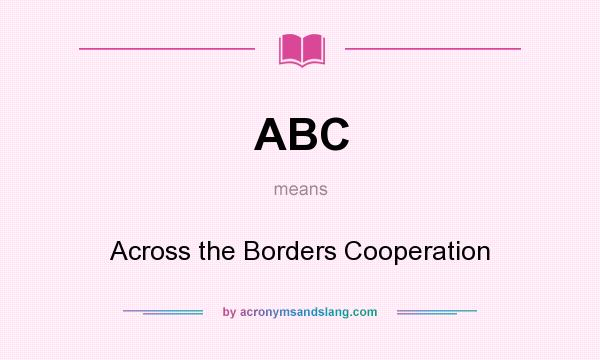 What does ABC mean? It stands for Across the Borders Cooperation
