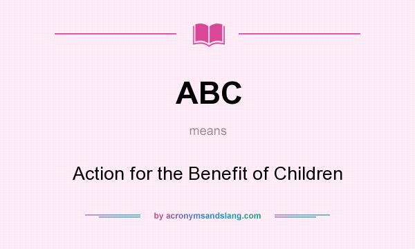 What does ABC mean? It stands for Action for the Benefit of Children