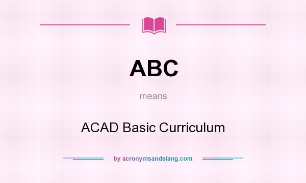 What does ABC mean? It stands for ACAD Basic Curriculum