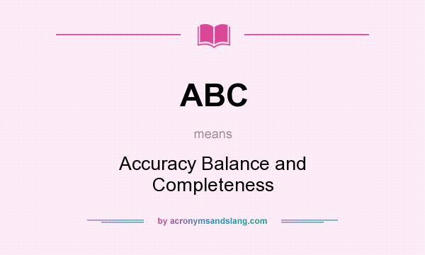 What does ABC mean? It stands for Accuracy Balance and Completeness