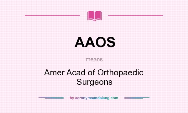 What does AAOS mean? It stands for Amer Acad of Orthopaedic Surgeons